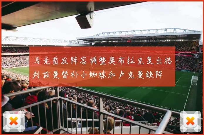 马竞首发阵容调整奥布拉克复出格列兹曼替补小蜘蛛和卢克曼缺阵