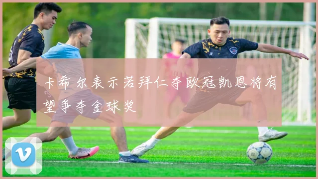 卡希尔表示若拜仁夺欧冠凯恩将有望争夺金球奖
