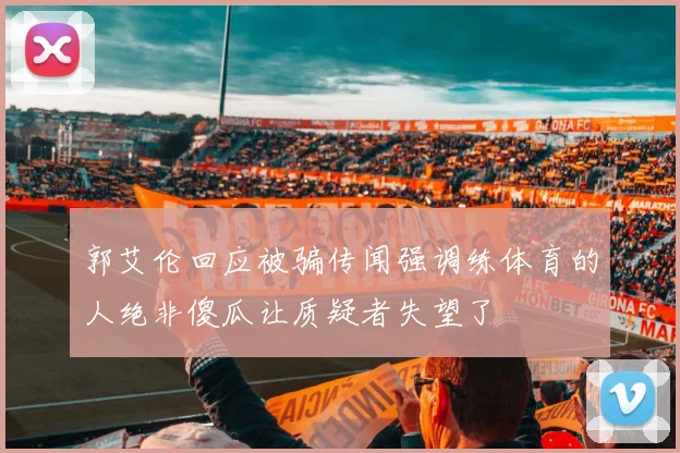 郭艾伦回应被骗传闻强调练体育的人绝非傻瓜让质疑者失望了