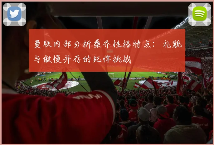 曼联内部分析桑乔性格特点：礼貌与傲慢并存的纪律挑战